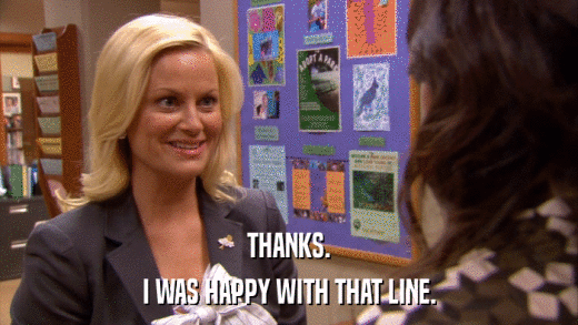THANKS. I WAS HAPPY WITH THAT LINE. 
