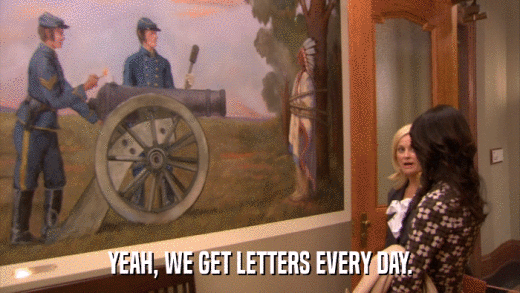 YEAH, WE GET LETTERS EVERY DAY.  