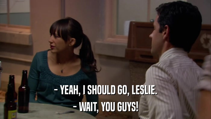 - YEAH, I SHOULD GO, LESLIE. - WAIT, YOU GUYS! 