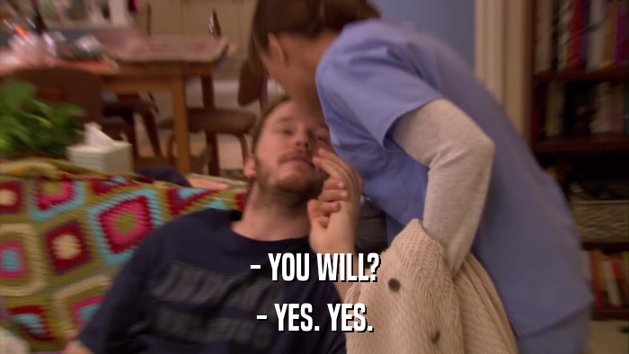 - YOU WILL? - YES. YES. 