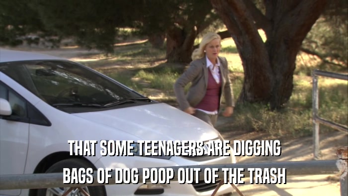 THAT SOME TEENAGERS ARE DIGGING BAGS OF DOG POOP OUT OF THE TRASH 