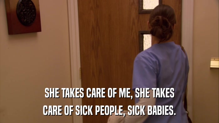 SHE TAKES CARE OF ME, SHE TAKES CARE OF SICK PEOPLE, SICK BABIES. 