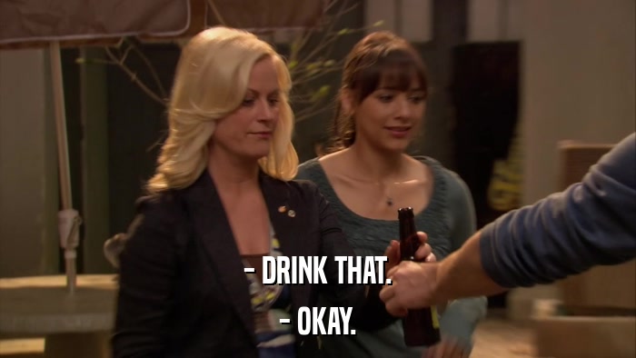 - DRINK THAT. - OKAY. 