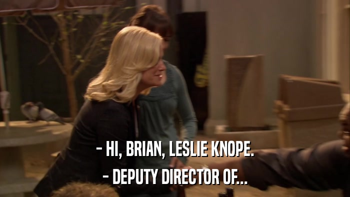 - HI, BRIAN, LESLIE KNOPE. - DEPUTY DIRECTOR OF... 