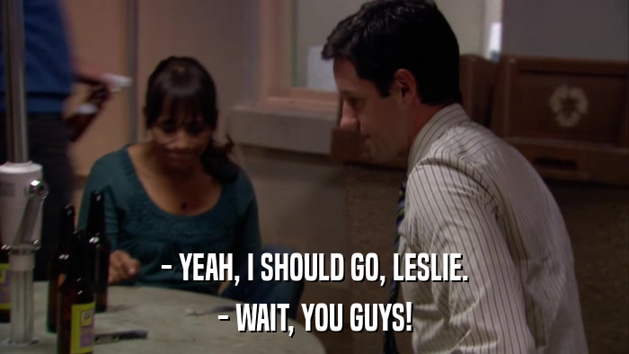 - YEAH, I SHOULD GO, LESLIE. - WAIT, YOU GUYS! 