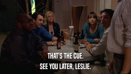 THAT'S THE CUE. SEE YOU LATER, LESLIE. 