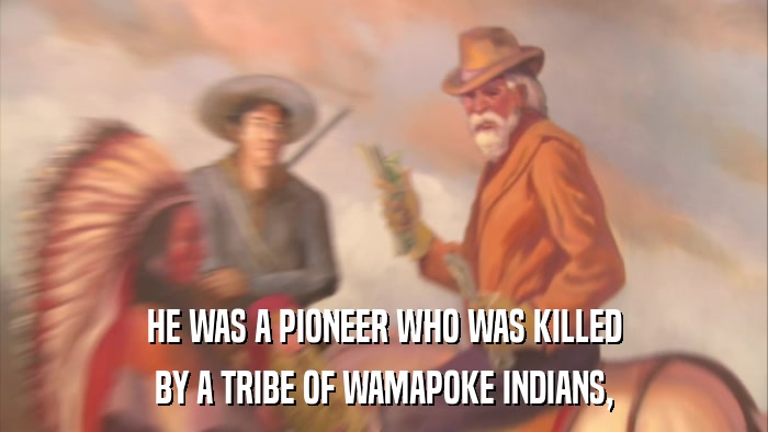 HE WAS A PIONEER WHO WAS KILLED BY A TRIBE OF WAMAPOKE INDIANS, 