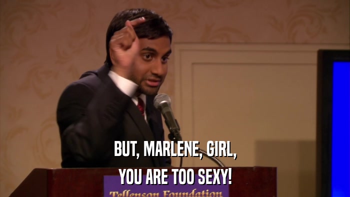 BUT, MARLENE, GIRL, YOU ARE TOO SEXY! 
