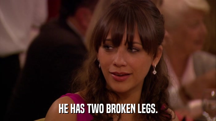 HE HAS TWO BROKEN LEGS.  