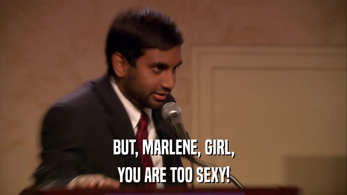 BUT, MARLENE, GIRL, YOU ARE TOO SEXY! 