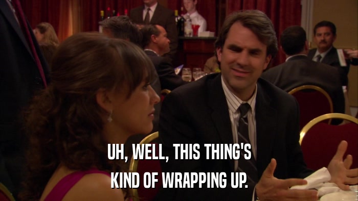 UH, WELL, THIS THING'S KIND OF WRAPPING UP. 