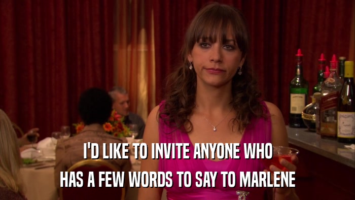 I'D LIKE TO INVITE ANYONE WHO HAS A FEW WORDS TO SAY TO MARLENE 