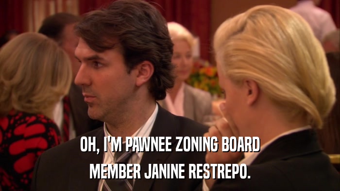 OH, I'M PAWNEE ZONING BOARD MEMBER JANINE RESTREPO. 