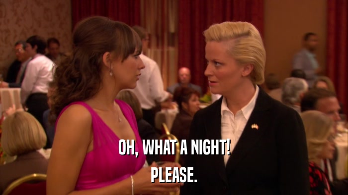 OH, WHAT A NIGHT! PLEASE. 
