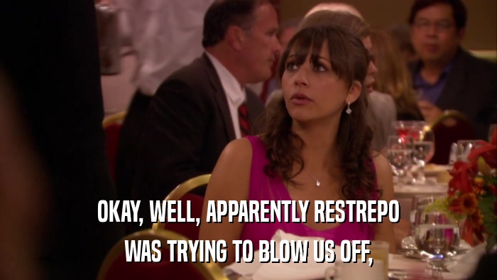 OKAY, WELL, APPARENTLY RESTREPO WAS TRYING TO BLOW US OFF, 