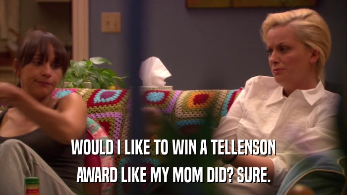 WOULD I LIKE TO WIN A TELLENSON AWARD LIKE MY MOM DID? SURE. 