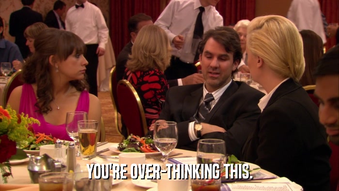 YOU'RE OVER-THINKING THIS.  