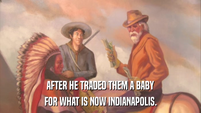 AFTER HE TRADED THEM A BABY FOR WHAT IS NOW INDIANAPOLIS. 