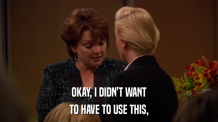 OKAY, I DIDN'T WANT TO HAVE TO USE THIS, 