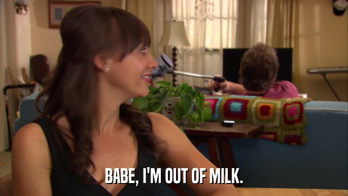 BABE, I'M OUT OF MILK.  