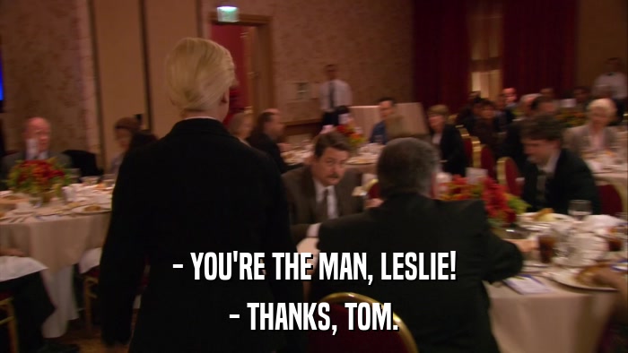 - YOU'RE THE MAN, LESLIE! - THANKS, TOM. 