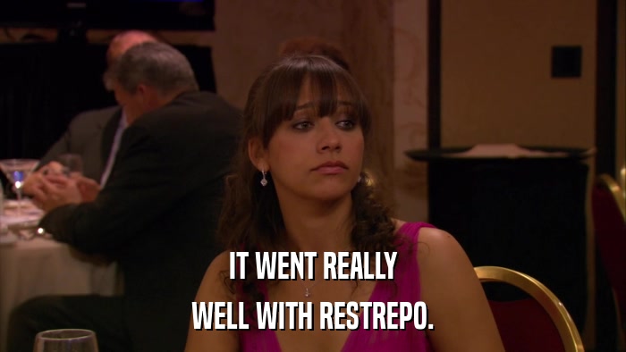 IT WENT REALLY WELL WITH RESTREPO. 