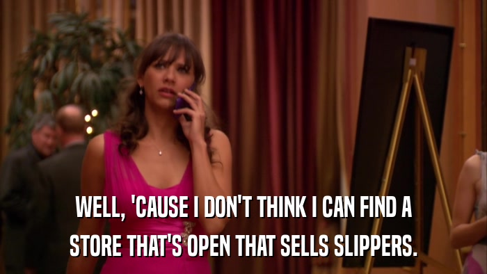 WELL, 'CAUSE I DON'T THINK I CAN FIND A STORE THAT'S OPEN THAT SELLS SLIPPERS. 