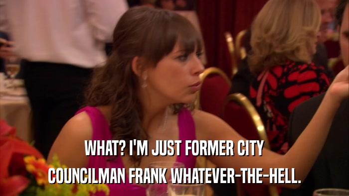 WHAT? I'M JUST FORMER CITY COUNCILMAN FRANK WHATEVER-THE-HELL. 
