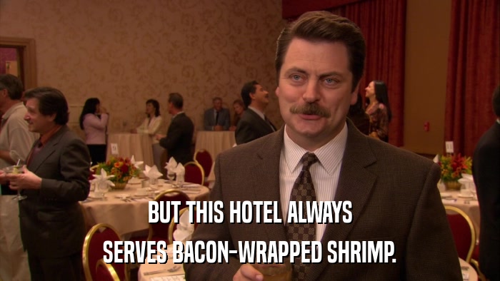 BUT THIS HOTEL ALWAYS SERVES BACON-WRAPPED SHRIMP. 