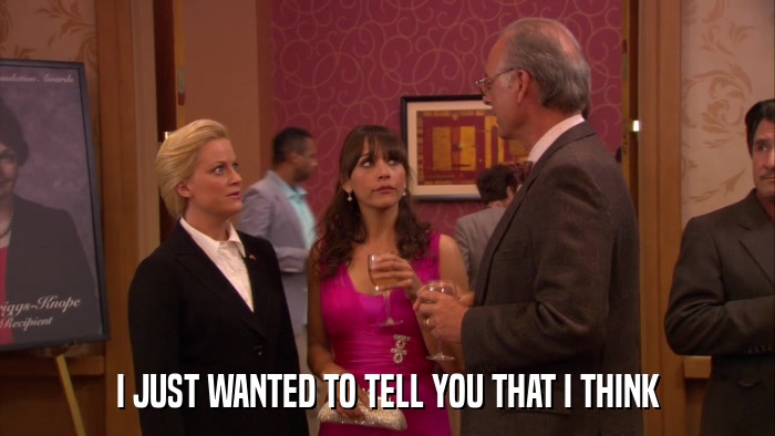 I JUST WANTED TO TELL YOU THAT I THINK  
