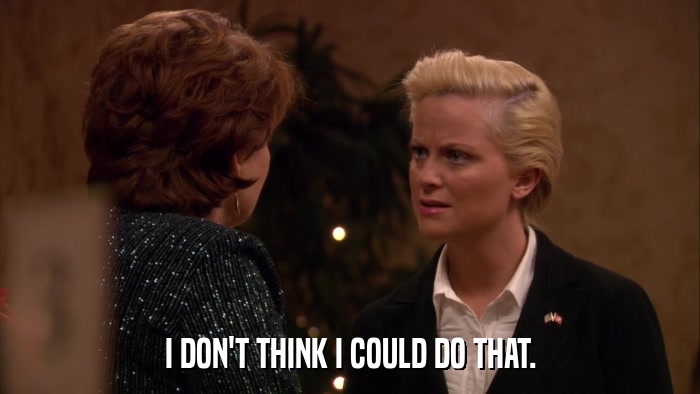 I DON'T THINK I COULD DO THAT.  