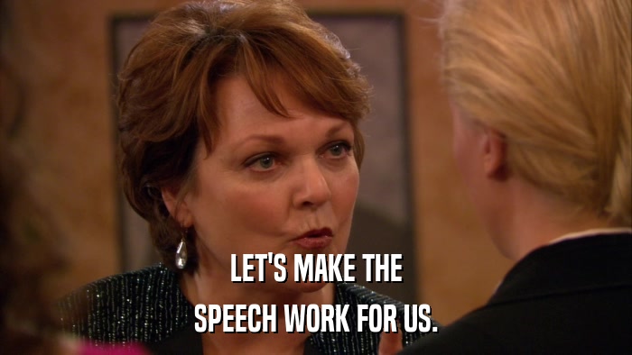 LET'S MAKE THE SPEECH WORK FOR US. 