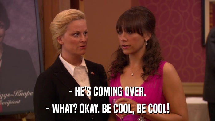 - HE'S COMING OVER. - WHAT? OKAY. BE COOL, BE COOL! 