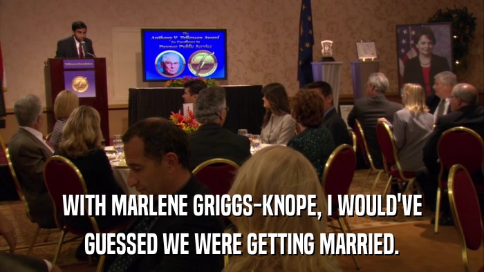 WITH MARLENE GRIGGS-KNOPE, I WOULD'VE GUESSED WE WERE GETTING MARRIED. 