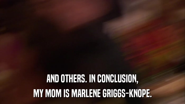 AND OTHERS. IN CONCLUSION, MY MOM IS MARLENE GRIGGS-KNOPE. 
