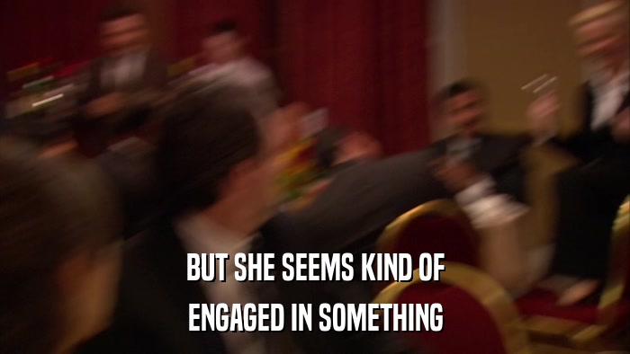BUT SHE SEEMS KIND OF ENGAGED IN SOMETHING 