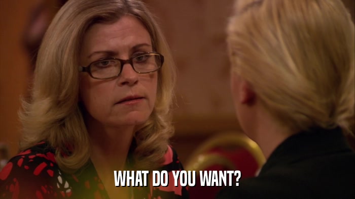 WHAT DO YOU WANT?  