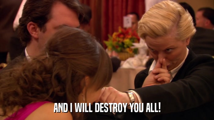 AND I WILL DESTROY YOU ALL!  