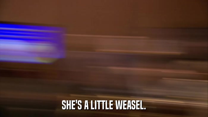 SHE'S A LITTLE WEASEL.  