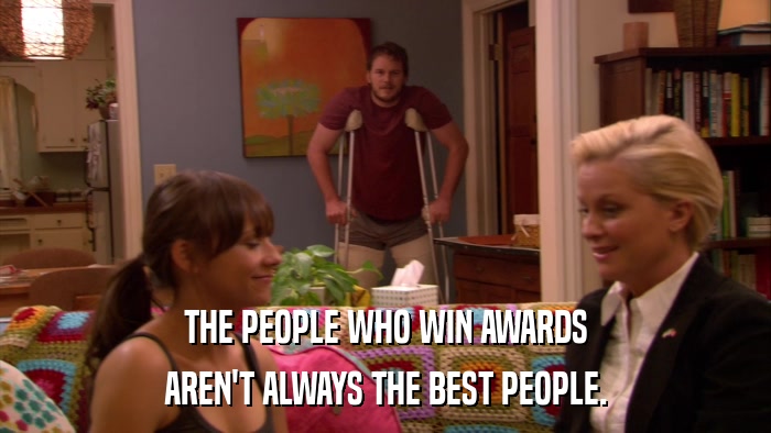 THE PEOPLE WHO WIN AWARDS AREN'T ALWAYS THE BEST PEOPLE. 