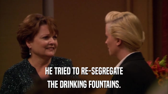 HE TRIED TO RE-SEGREGATE THE DRINKING FOUNTAINS. 