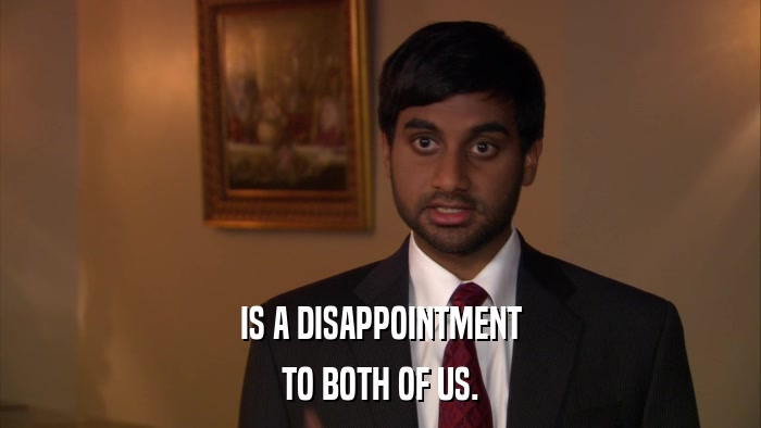 IS A DISAPPOINTMENT TO BOTH OF US. 