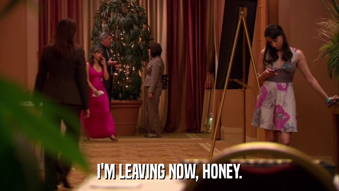 I'M LEAVING NOW, HONEY.  