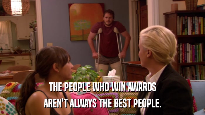 THE PEOPLE WHO WIN AWARDS AREN'T ALWAYS THE BEST PEOPLE. 