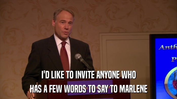 I'D LIKE TO INVITE ANYONE WHO HAS A FEW WORDS TO SAY TO MARLENE 