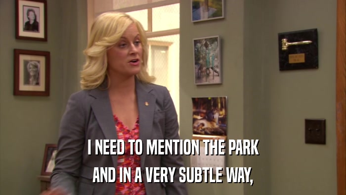 I NEED TO MENTION THE PARK AND IN A VERY SUBTLE WAY, 