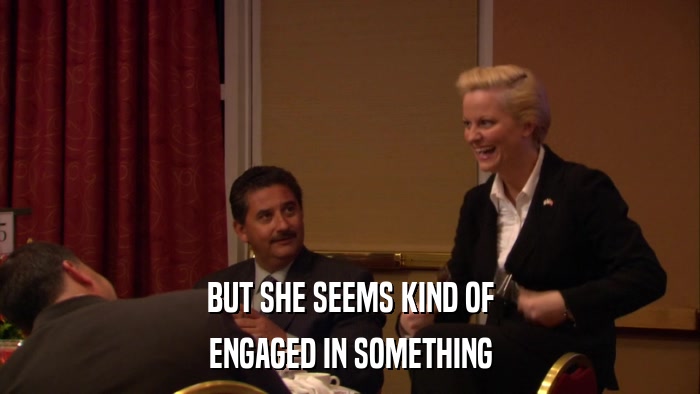 BUT SHE SEEMS KIND OF ENGAGED IN SOMETHING 