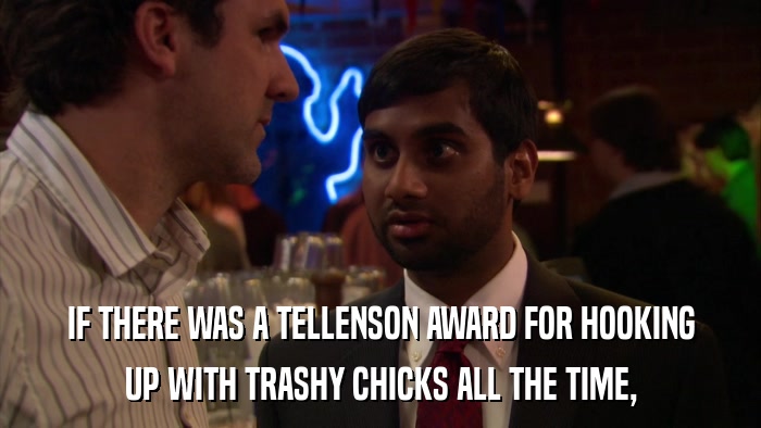IF THERE WAS A TELLENSON AWARD FOR HOOKING UP WITH TRASHY CHICKS ALL THE TIME, 