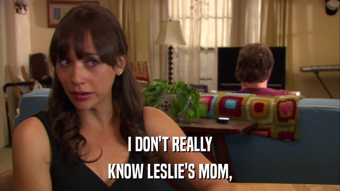 I DON'T REALLY KNOW LESLIE'S MOM, 