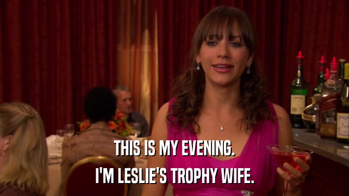 THIS IS MY EVENING. I'M LESLIE'S TROPHY WIFE. 